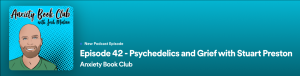 Anxiety Book Club Podcast with Josh Molina: Episode 42 - Psychedelics and Grief with Stuart Preston